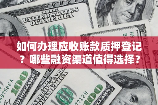 济南如何办理应收账款质押登记？哪些融资渠道值得选择？