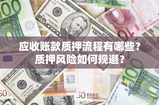 济南应收账款质押流程有哪些？质押风险如何规避？