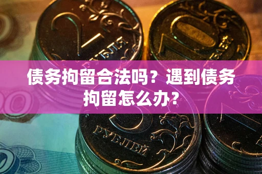 济南债务拘留合法吗？遇到债务拘留怎么办？