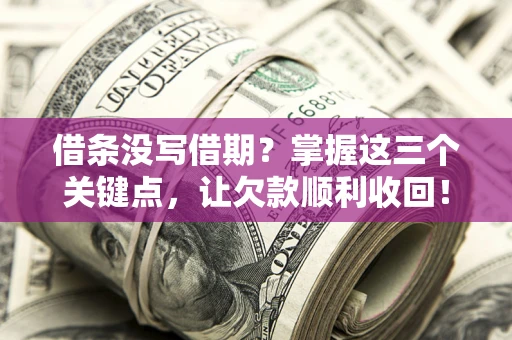济南借条没写借期？掌握这三个关键点，让欠款顺利收回！