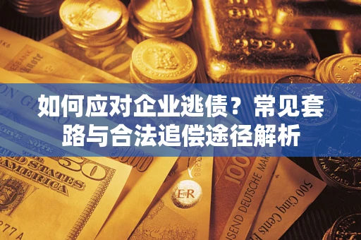 济南如何应对企业逃债？常见套路与合法追偿途径解析