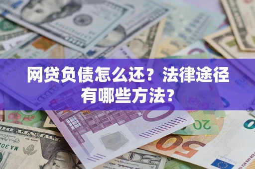 济南网贷负债怎么还？法律途径有哪些方法？