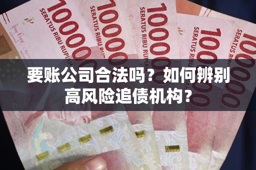 济南要账公司合法吗？如何辨别高风险追债机构？