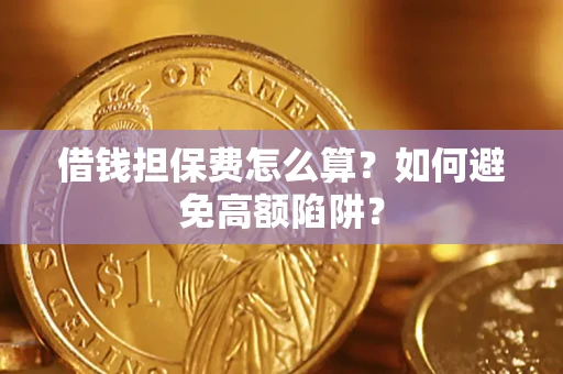 济南借钱担保费怎么算？如何避免高额陷阱？
