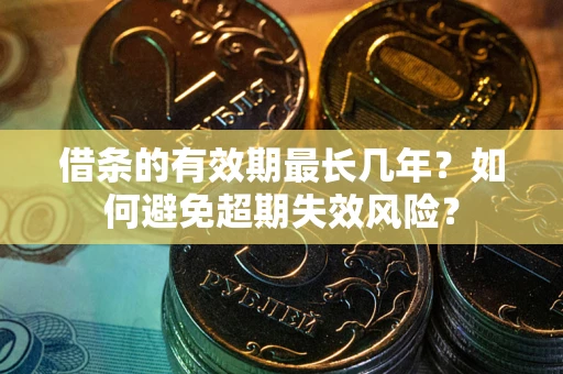 济南借条的有效期最长几年？如何避免超期失效风险？