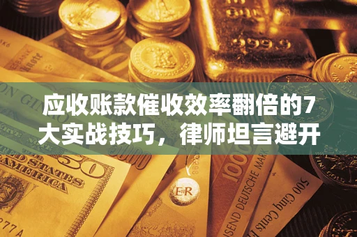 济南应收账款催收效率翻倍的7大实战技巧，律师坦言避开这些法律雷区最关键