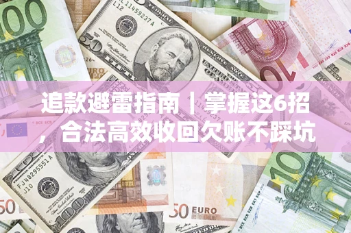 济南追款避雷指南｜掌握这6招，合法高效收回欠账不踩坑