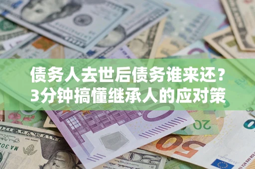 济南债务人去世后债务谁来还？3分钟搞懂继承人的应对策略