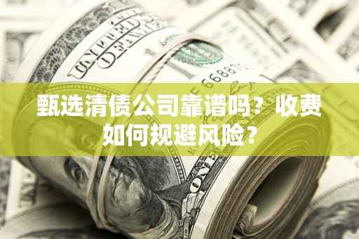 济南甄选清债公司靠谱吗？收费如何规避风险？