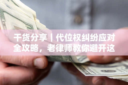 济南干货分享｜代位权纠纷应对全攻略，老律师教你避开这5大雷区