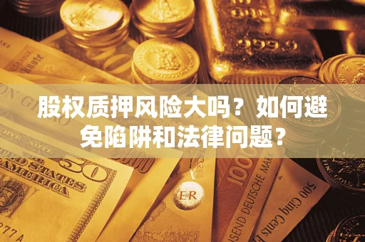 济南股权质押风险大吗？如何避免陷阱和法律问题？