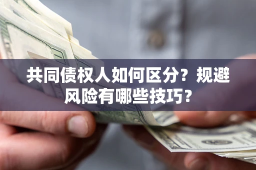 济南共同债权人如何区分？规避风险有哪些技巧？
