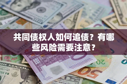 济南共同债权人如何追债？有哪些风险需要注意？