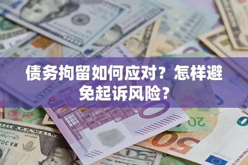 济南债务拘留如何应对？怎样避免起诉风险？