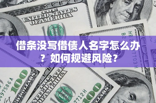 济南借条没写借债人名字怎么办？如何规避风险？