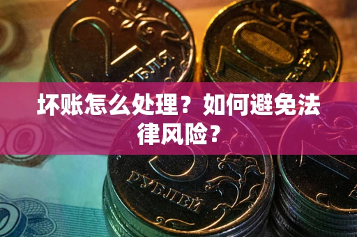 济南坏账怎么处理？如何避免法律风险？