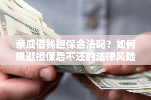 济南亲戚借钱担保合法吗？如何规避担保后不还的法律风险？
