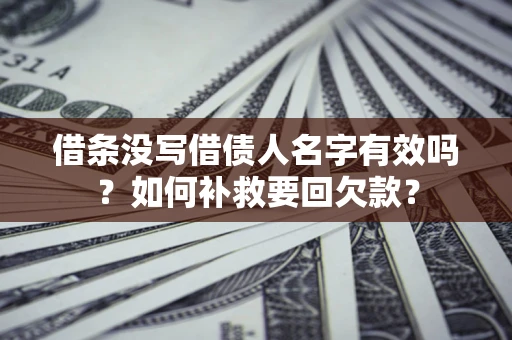 济南借条没写借债人名字有效吗？如何补救要回欠款？