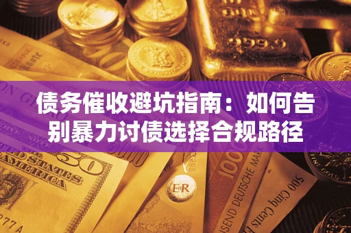 济南债务催收避坑指南：如何告别暴力讨债选择合规路径