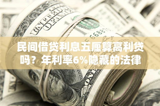 济南民间借贷利息五厘算高利贷吗？年利率6%隐藏的法律风险全解析