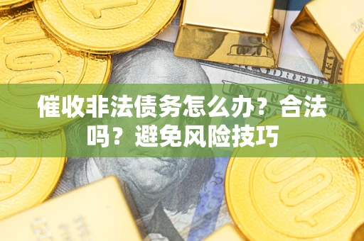 济南催收非法债务怎么办？合法吗？避免风险技巧