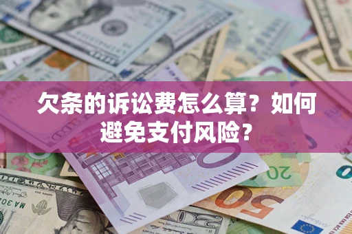 济南欠条的诉讼费怎么算？如何避免支付风险？