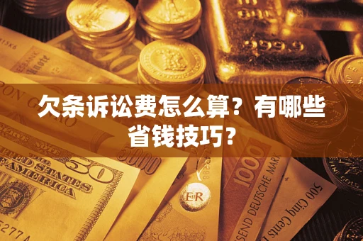 济南欠条诉讼费怎么算？有哪些省钱技巧？