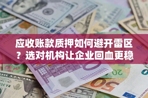 济南应收账款质押如何避开雷区？选对机构让企业回血更稳