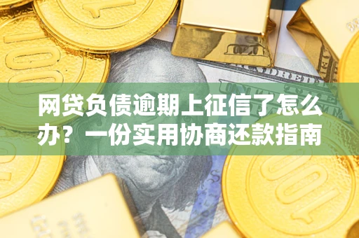 济南网贷负债逾期上征信了怎么办？一份实用协商还款指南请收好