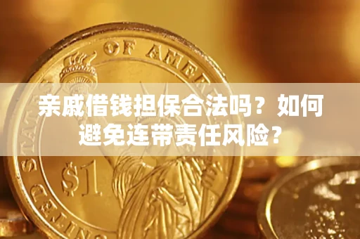 济南亲戚借钱担保合法吗？如何避免连带责任风险？