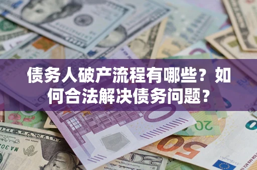 济南债务人破产流程有哪些？如何合法解决债务问题？