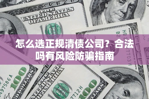 济南怎么选正规清债公司？合法吗有风险防骗指南
