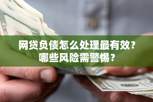 济南网贷负债怎么处理最有效？哪些风险需警惕？