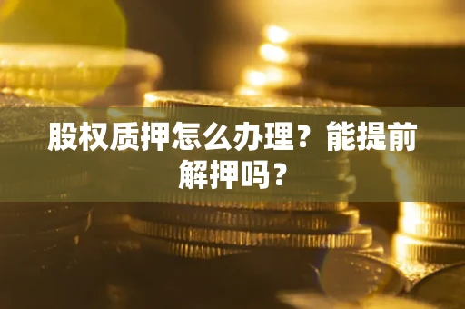 济南股权质押怎么办理？能提前解押吗？