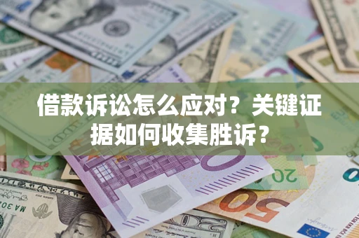 济南借款诉讼怎么应对？关键证据如何收集胜诉？