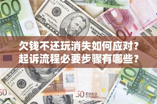 济南欠钱不还玩消失如何应对？起诉流程必要步骤有哪些？