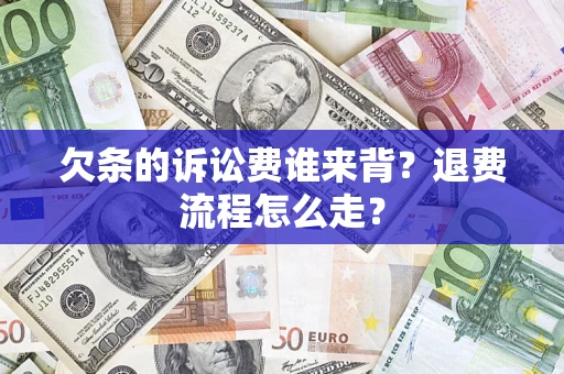 济南欠条的诉讼费谁来背？退费流程怎么走？