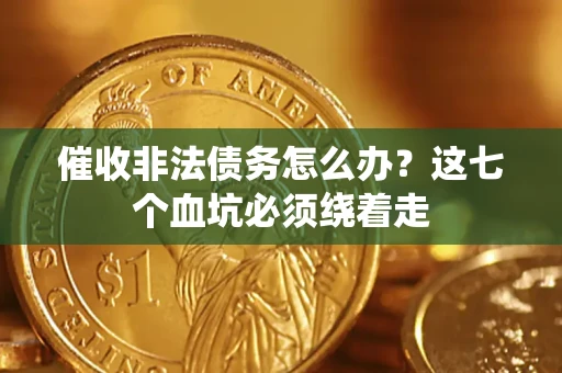济南催收非法债务怎么办？这七个血坑必须绕着走