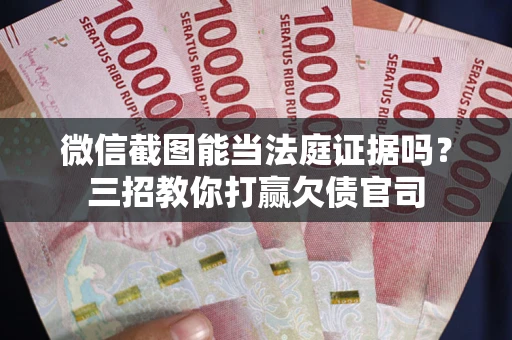 济南微信截图能当法庭证据吗？三招教你打赢欠债官司