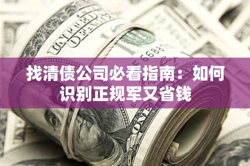 济南找清债公司必看指南：如何识别正规军又省钱