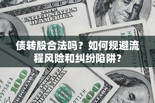 济南债转股合法吗？如何规避流程风险和纠纷陷阱？