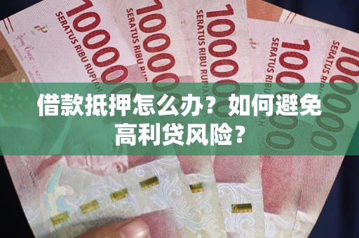 济南借款抵押怎么办？如何避免高利贷风险？