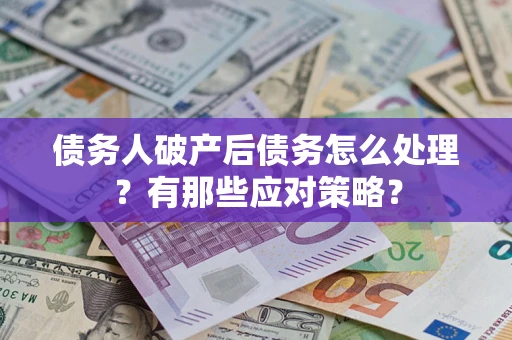 济南债务人破产后债务怎么处理？有那些应对策略？