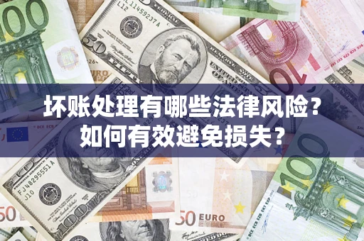 济南坏账处理有哪些法律风险？如何有效避免损失？