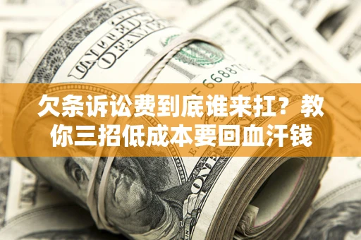 济南欠条诉讼费到底谁来扛？教你三招低成本要回血汗钱