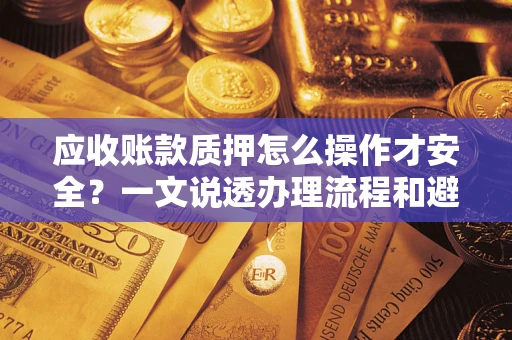 济南应收账款质押怎么操作才安全？一文说透办理流程和避险绝招