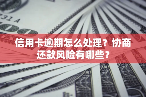 济南信用卡逾期怎么处理？协商还款风险有哪些？